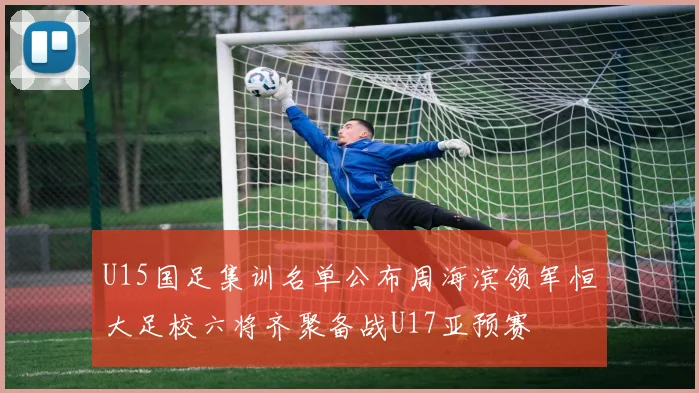 U15国足集训名单公布周海滨领军恒大足校六将齐聚备战U17亚预赛