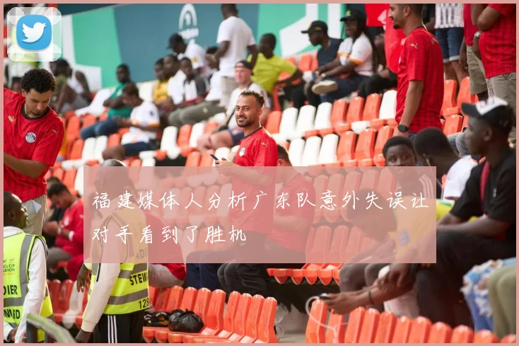 福建媒体人分析广东队意外失误让对手看到了胜机