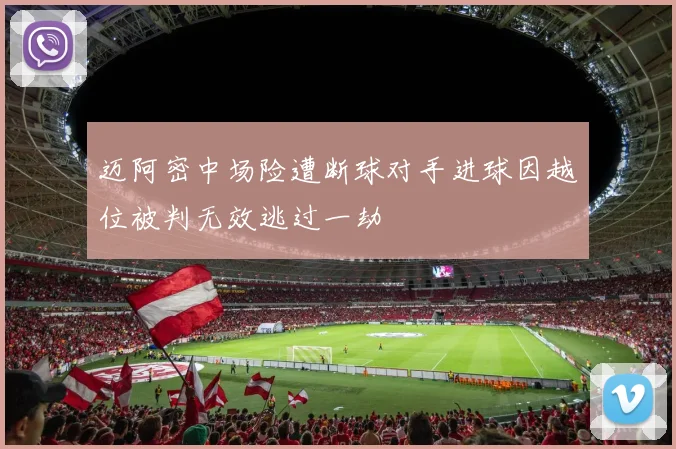 迈阿密中场险遭断球对手进球因越位被判无效逃过一劫