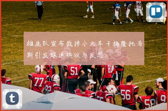 雄鹿队宣布裁掉小火车卡梅隆托马斯引发球迷热议与反思