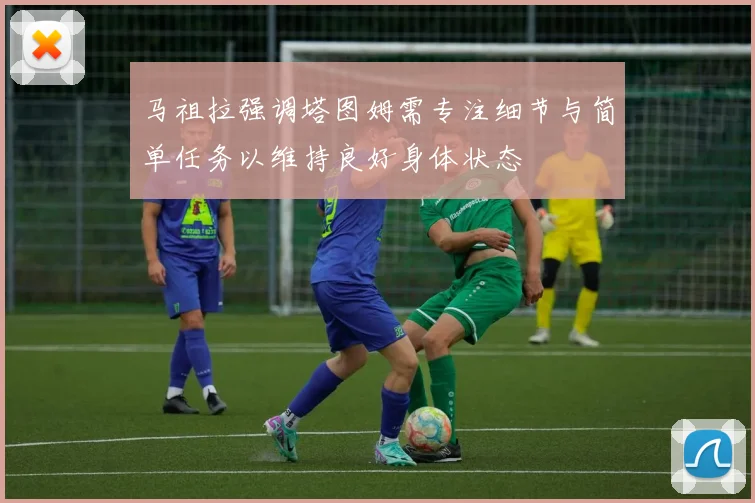 马祖拉强调塔图姆需专注细节与简单任务以维持良好身体状态