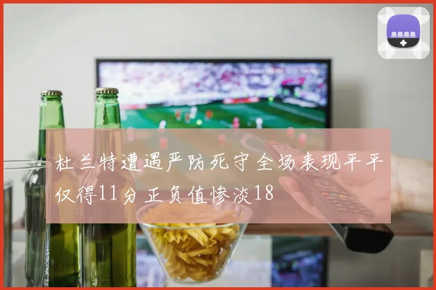杜兰特遭遇严防死守全场表现平平仅得11分正负值惨淡18
