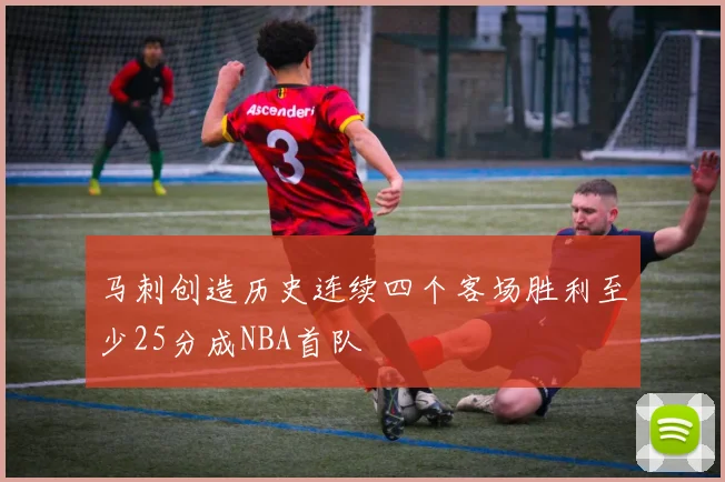 马刺创造历史连续四个客场胜利至少25分成NBA首队