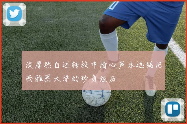 淡厚然自述转校申请心声永远铭记西雅图大学的珍贵经历