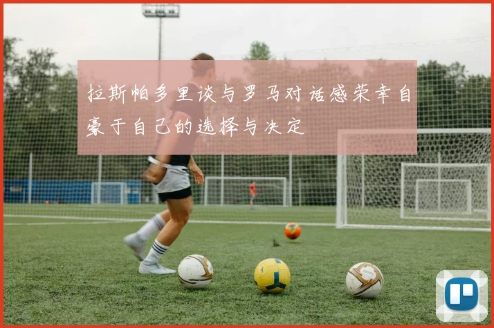 拉斯帕多里谈与罗马对话感荣幸自豪于自己的选择与决定