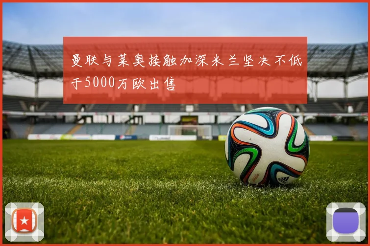 曼联与莱奥接触加深米兰坚决不低于5000万欧出售